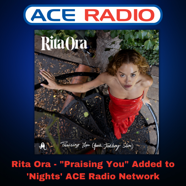 Rita Ora - "Praising You" Added to the ACE Radio Network 